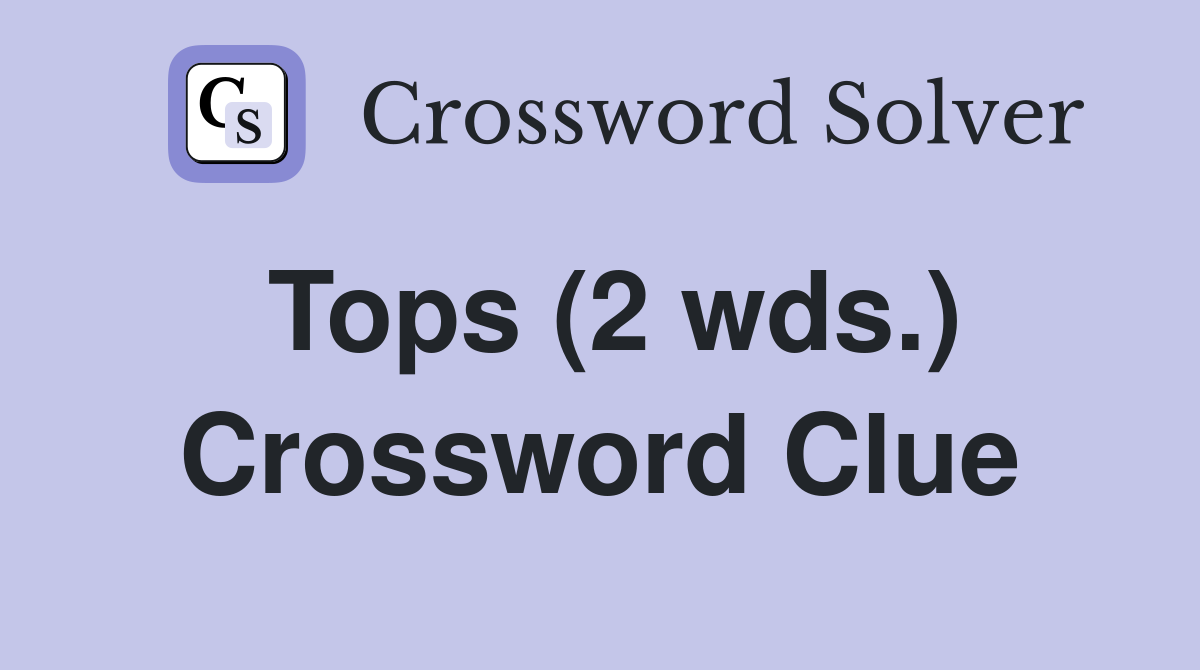 Tops (2 wds.) Crossword Clue Answers Crossword Solver
